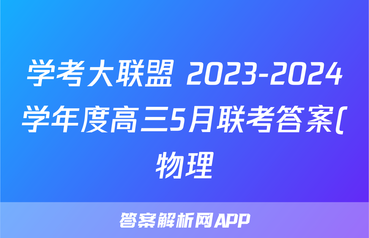 学考大联盟 2023-2024学年度高三5月联考答案(物理)
